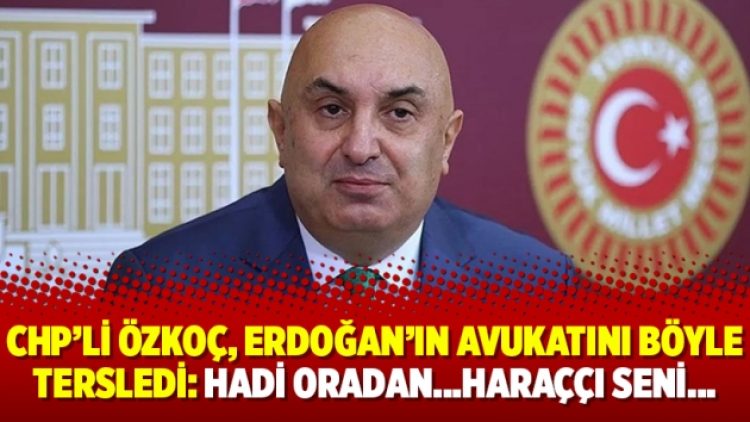 CHP’li Özkoç, Erdoğan’ın avukatını böyle tersledi: Hadi oradan…Haraççı seni…