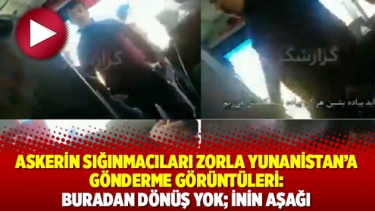 Askerin sığınmacıları zorla Yunanistan’a gönderme görüntüleri: Buradan dönüş yok; inin aşağı