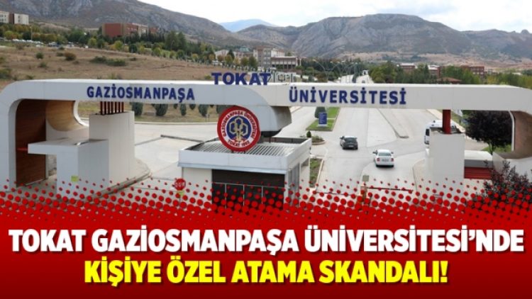 Tokat Gaziosmanpaşa Üniversitesi’nde kişiye özel atama skandalı!