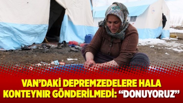 Van’daki depremzedelere hala konteynır gönderilmedi: “Donuyoruz”