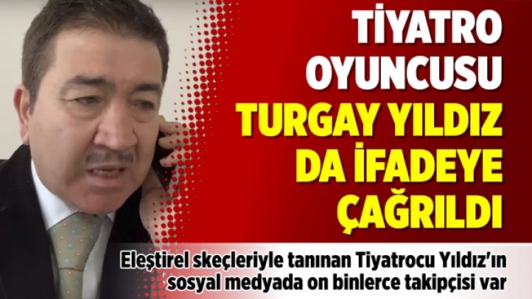 Tiyatro oyuncusu Turgay Yıldız da ifadeye çağrıldı