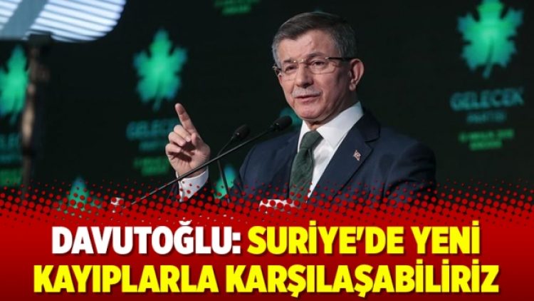 Davutoğlu: Suriye’de yeni kayıplarla karşılaşabiliriz