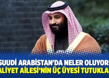 Suudi Arabistan’da neler oluyor: ‘Kraliyet Ailesi’nin üç üyesi tutuklandı’