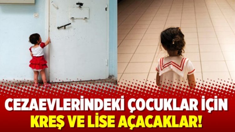 Cezaevlerindeki çocuklar için kreş ve lise açacaklar!