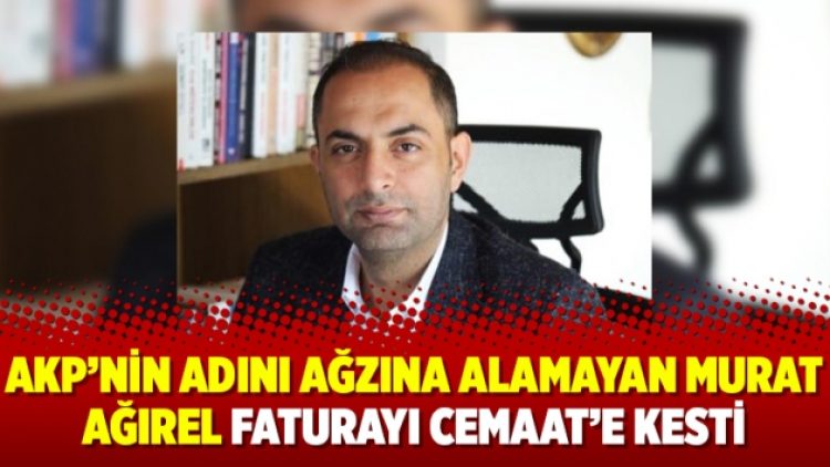 AKP’nin adını ağzına alamayan Murat Ağırel faturayı Cemaat’e kesti