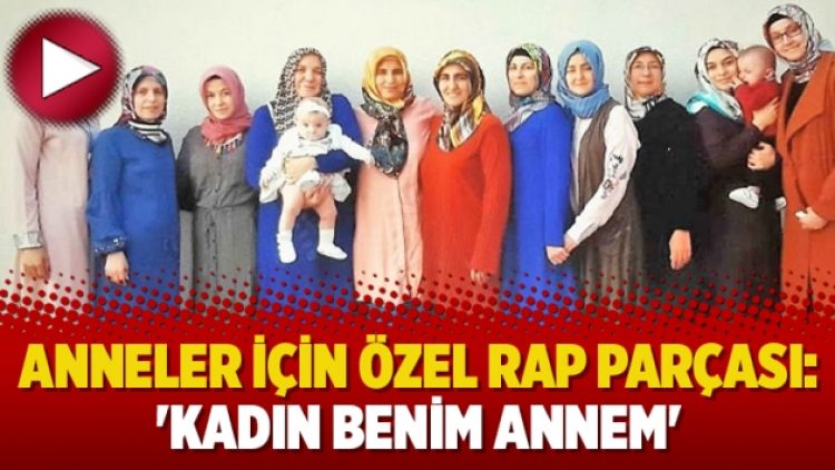 Anneler için özel rap parçası: ‘Kadın benim annem’