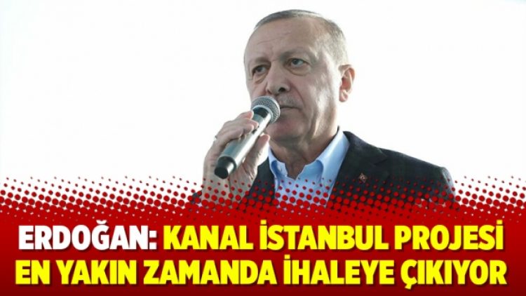 Erdoğan: Kanal İstanbul Projesi en yakın zamanda ihaleye çıkıyor