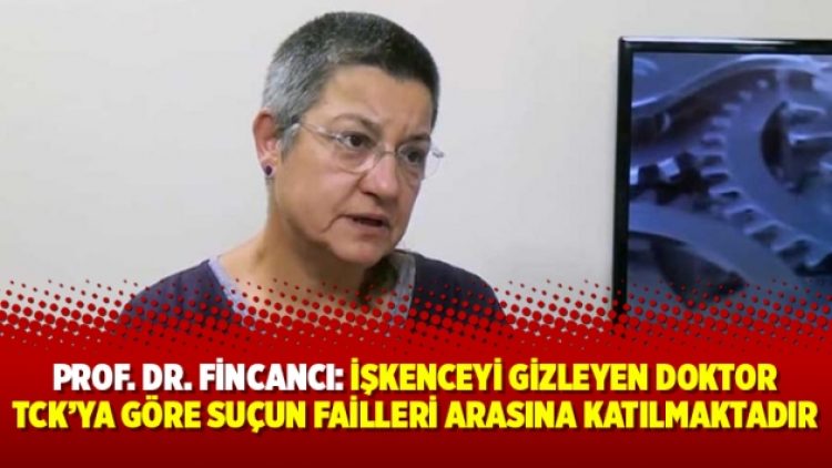 Prof. Dr. Fincancı: ‘‘İşkenceyi gizleyen doktor TCK’ya göre suçun failleri arasına katılmaktadır’’