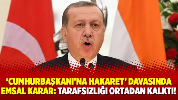 ‘Cumhurbaşkanı’na hakaret’ davasında emsal karar: Tarafsızlığı ortadan kalktı!