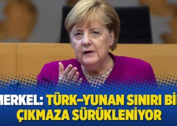 Merkel: Türk – Yunan sınırı bir çıkmaza sürükleniyor