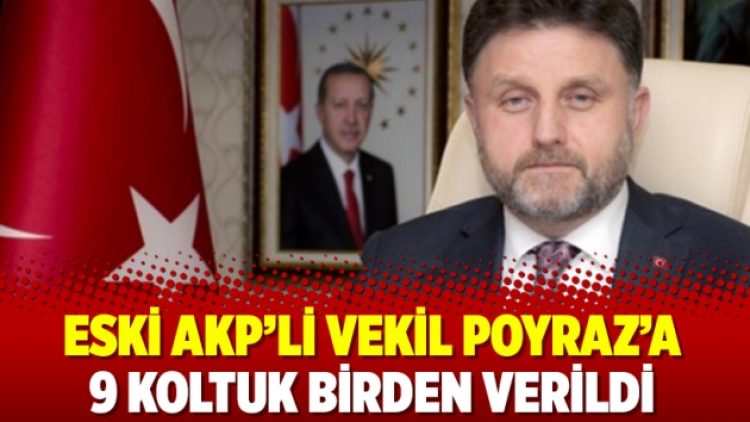 Eski AKP’li vekil Poyraz’a 9 koltuk birden verildi