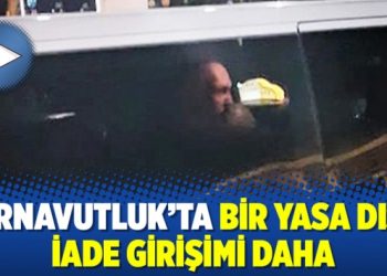 Arnavutluk’ta bir yasa dışı iade girişimi daha