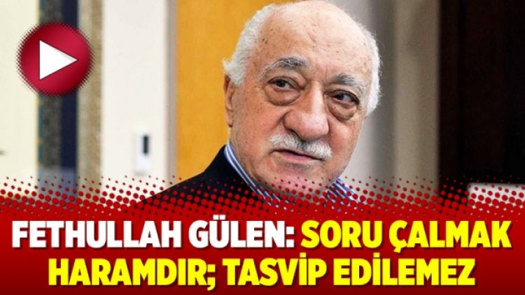 Fethullah Gülen: Soru çalmak haramdır; Tasvip edilemez