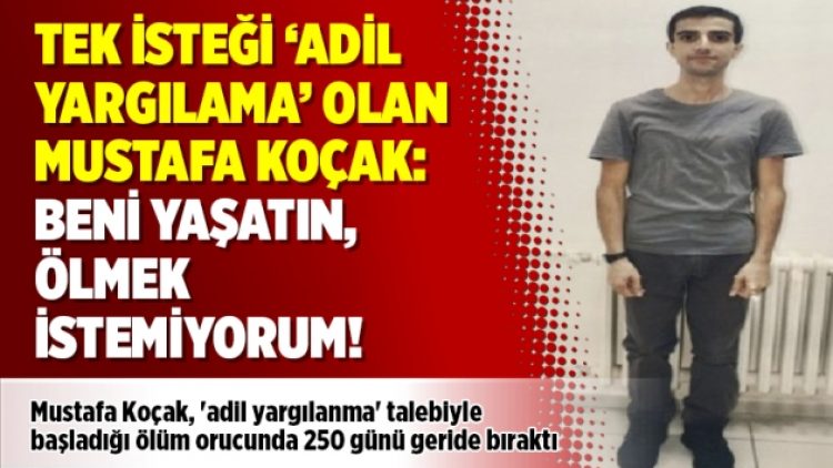 Tek isteği ‘adil yargılama’ olan Mustafa Koçak: Beni yaşatın, ölmek istemiyorum!