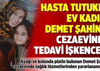 Hasta tutuklu ev kadını Demet Şahin’e cezaevinde tedavi işkencesi
