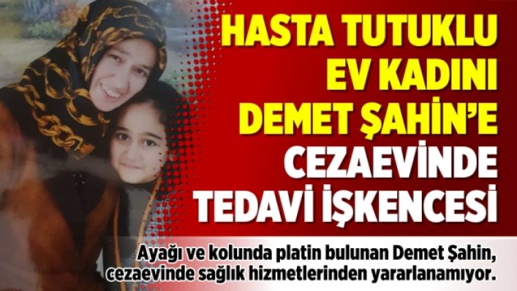 Hasta tutuklu ev kadını Demet Şahin’e cezaevinde tedavi işkencesi