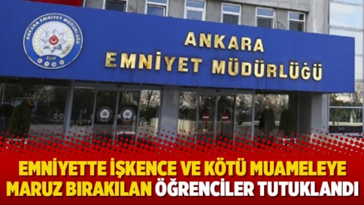Emniyette işkence ve kötü muameleye maruz bırakılan öğrenciler tutuklandı