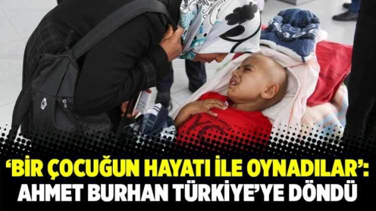‘Bir çocuğun hayatı ile oynadılar’: Ahmet Burhan Türkiye’ye döndü