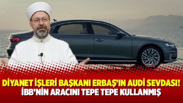 Diyanet İşleri Başkanı Erbaş’ın Audi sevdası! İBB’nin aracını tepe tepe kullanmış