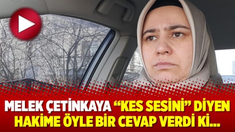 Melek Çetinkaya “Kes sesini” diyen hakime öyle bir cevap verdi ki…