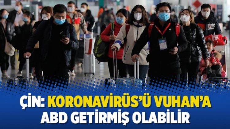 Çin: Koronavirüs’ü Vuhan’a ABD getirmiş olabilir