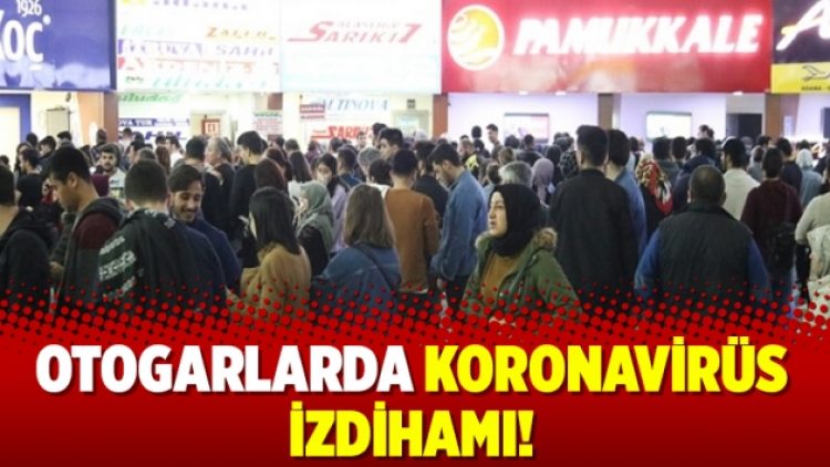 Otogarlarda koronavirüs izdihamı!