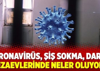 Koronavirüs, şiş sokma, darp… Cezaevlerinde neler oluyor?