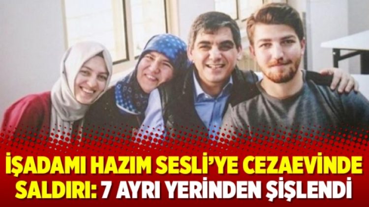 İşadamı Hazım Sesli’ye cezaevinde saldırı: 7 ayrı yerinden şişlendi