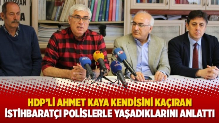 HDP’li Ahmet Kaya kendisini kaçıran istihbaratçı polislerle yaşadıklarını anlattı