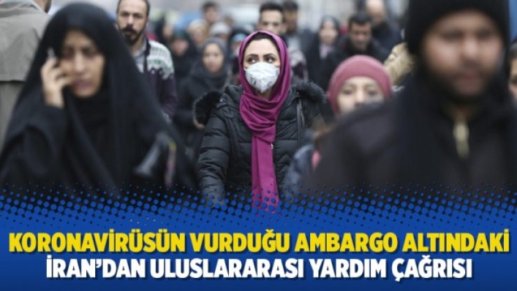 Koronavirüsün vurduğu ambargo altındaki İran’dan uluslararası yardım çağrısı
