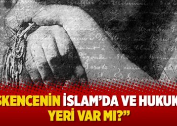 “İşkencenin İslam’da ve hukukta yeri var mı?”