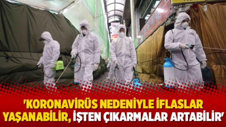 ‘Koronavirüs nedeniyle iflaslar yaşanabilir, işten çıkarmalar artabilir’
