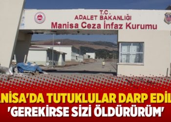 Manisa’da tutuklular darp edildi: ‘Gerekirse sizi öldürürüm’