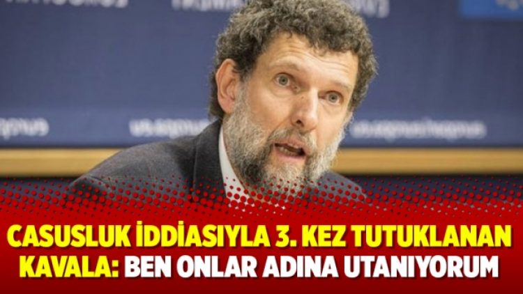 Casusluk iddiasıyla 3. kez tutuklanan Osman Kavala: Ben onlar adına utanıyorum