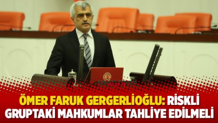 Ömer Faruk Gergerlioğlu: Riskli gruptaki mahkumlar tahliye edilmeli