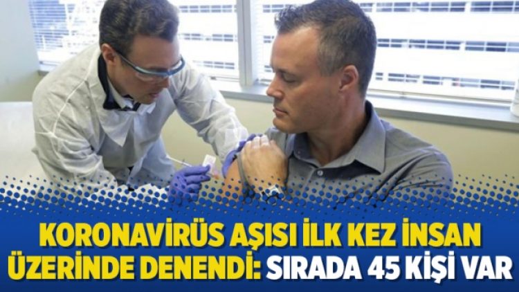 Koronavirüs aşısı ilk kez insan üzerinde denendi: Sırada 45 kişi var