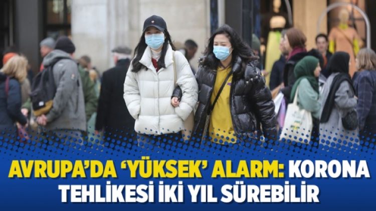 Avrupa’da ‘yüksek’ alarm: Korona tehlikesi iki yıl sürebilir