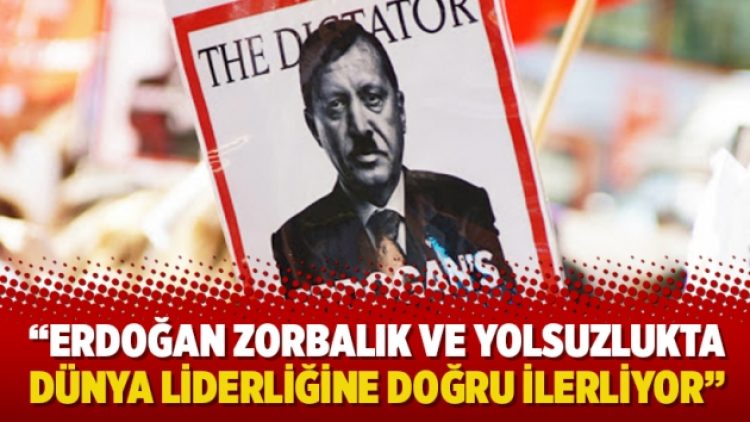 “Erdoğan zorbalık-kişisel mülklerin gaspı ve yolsuzlukta dünya liderliğine doğru ilerliyor”