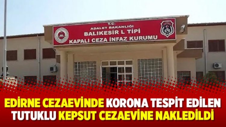 Edirne Cezaevinde korona tespit edilen tutuklu Kepsut Cezaevine nakledildi