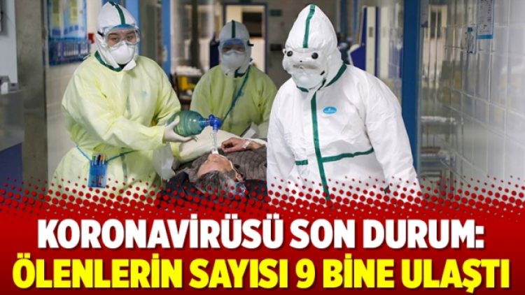 Koronavirüsü son durum: Ölenlerin sayısı 9 bine ulaştı