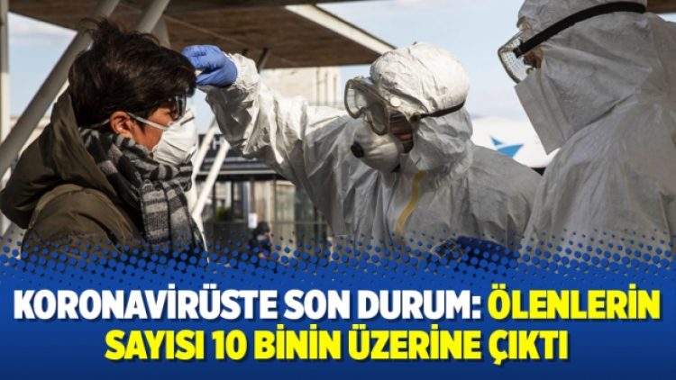 Koronavirüste son durum: Ölenlerin sayısı 10 binin üzerine çıktı