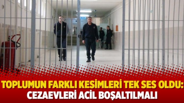 Toplumun farklı kesimleri tek ses oldu: Cezaevleri acil boşaltılmalı