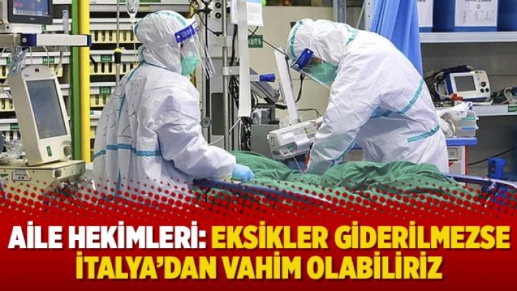 Aile hekimleri: Eksikler giderilmezse İtalya’dan vahim olabiliriz