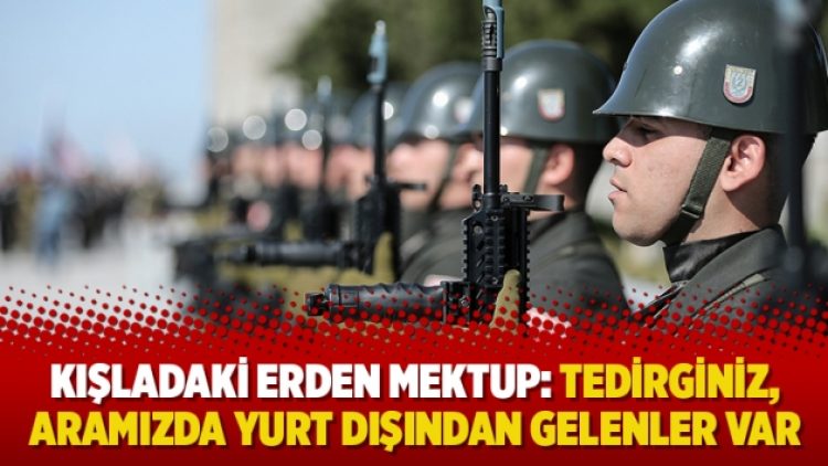 Kışladaki erden mektup: Tedirginiz, aramızda yurt dışından gelenler var