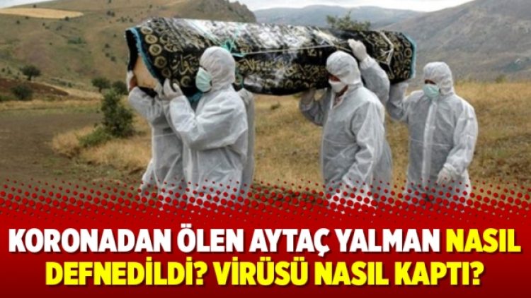 Koronadan ölen Aytaç Yalman nasıl defnedildi? Virüsü nasıl kaptı?
