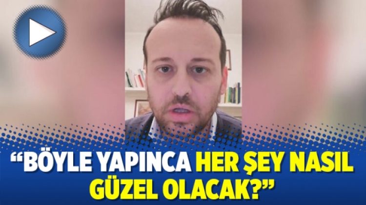 “Böyle yapınca her şey nasıl güzel olacak?”