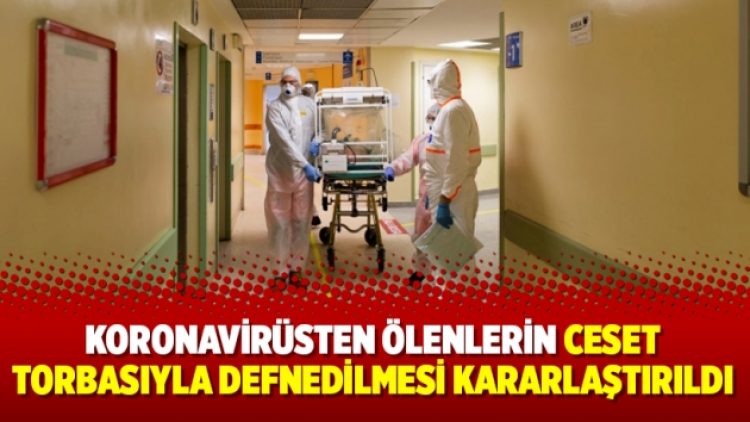 Koronavirüsten ölenlerin ceset torbasıyla defnedilmesi kararlaştırıldı