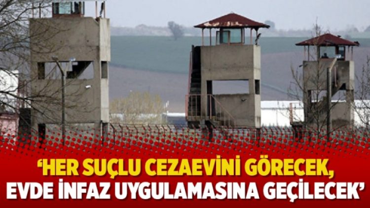 ‘Her suçlu cezaevini görecek, evde infaz uygulamasına geçilecek’