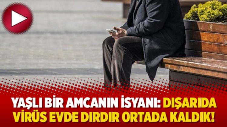 Yaşlı bir amcanın isyanı: Dışarıda virüs evde dırdır ortada kaldık!