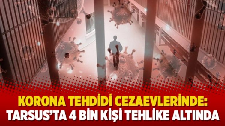 Korona tehdidi cezaevlerinde: Tarsus’ta 4 bin kişi tehlike altında